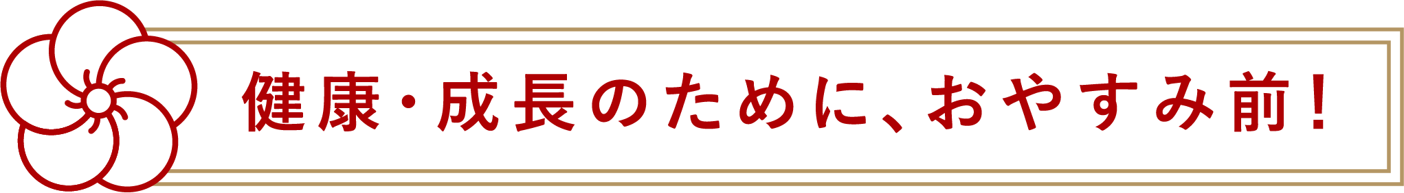 健康・成長のために、おやすみ前！