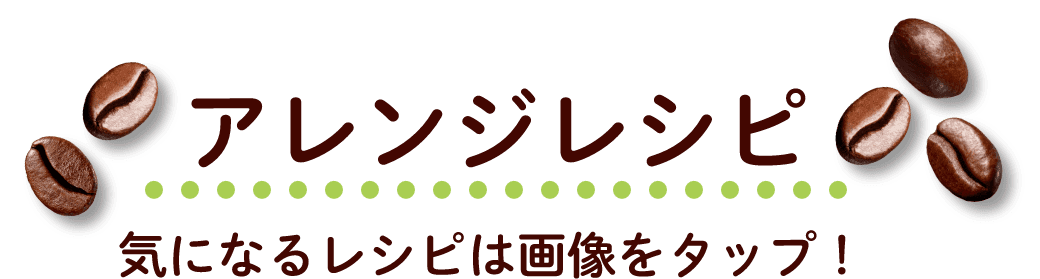 アレンジレシピ 気になるレシピをタップ！